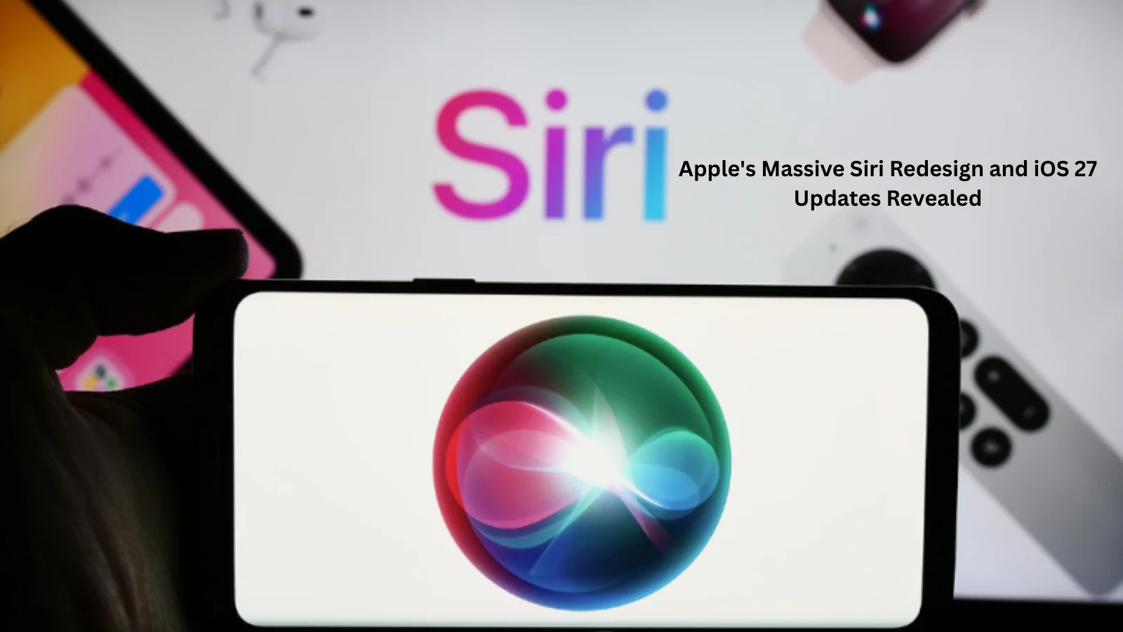 Apple's Massive Siri Redesign and iOS 27 Updates Revealed